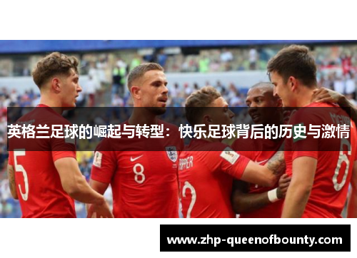 英格兰足球的崛起与转型：快乐足球背后的历史与激情