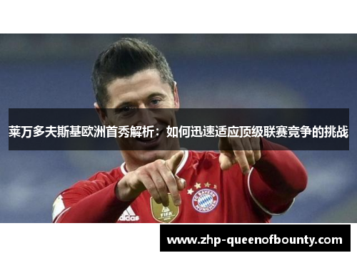 莱万多夫斯基欧洲首秀解析:如何迅速适应顶级联赛竞争的挑战 莱万多夫斯基欧洲首秀解析:如何迅速适应顶级联赛竞争的挑战
