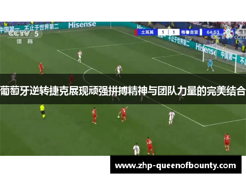 葡萄牙逆转捷克展现顽强拼搏精神与团队力量的完美结合