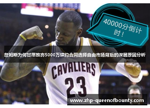詹姆斯为何甘愿放弃5000万续约合同选择自由市场背后的深层原因分析