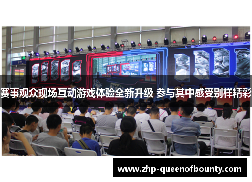 赛事观众现场互动游戏体验全新升级 参与其中感受别样精彩 赛事观众现场互动游戏体验全新升级 参与其中感受别样精彩