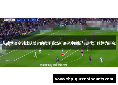 从战术演变到球队博弈的意甲赛场打法深度解析与现代足球趋势研究