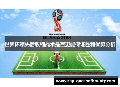 世界杯领先后收缩战术是否更能保证胜利优势分析 世界杯领先后收缩战术是否更能保证胜利优势分析