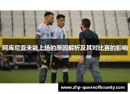 阿库尼亚未能上场的原因解析及其对比赛的影响 阿库尼亚未能上场的原因解析及其对比赛的影响