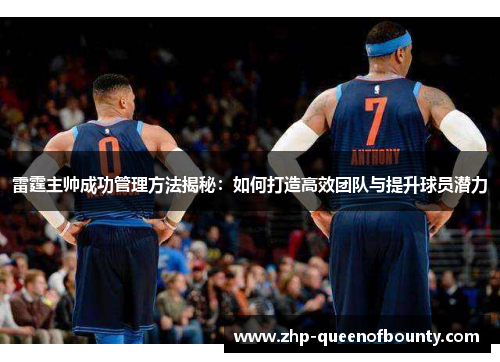 雷霆主帅成功管理方法揭秘：如何打造高效团队与提升球员潜力