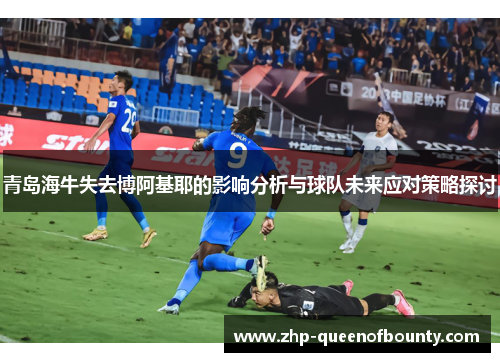 青岛海牛失去博阿基耶的影响分析与球队未来应对策略探讨