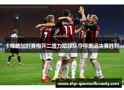 卡梅略加时赛梅开二度力助球队夺得奥运决赛胜利 卡梅略加时赛梅开二度力助球队夺得奥运决赛胜利