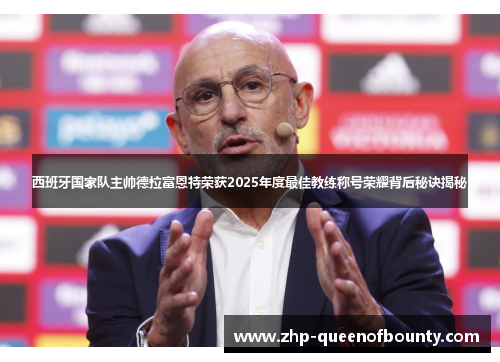 西班牙国家队主帅德拉富恩特荣获2025年度最佳教练称号荣耀背后秘诀揭秘
