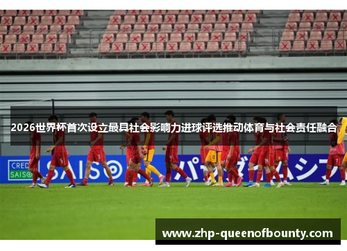 2026世界杯首次设立最具社会影响力进球评选推动体育与社会责任融合 2026世界杯首次设立最具社会影响力进球评选推动体育与社会责任融合
