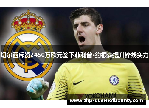 切尔西斥资2450万欧元签下菲利普·约根森提升锋线实力 切尔西斥资2450万欧元签下菲利普·约根森提升锋线实力