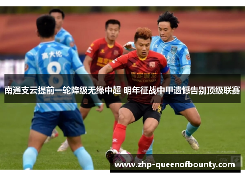 南通支云提前一轮降级无缘中超 明年征战中甲遗憾告别顶级联赛 南通支云提前一轮降级无缘中超 明年征战中甲遗憾告别顶级联赛
