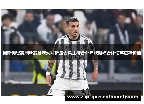 奥斯梅恩美洲杯赛场表现解析是否真正符合外界预期综合评估其进攻价值