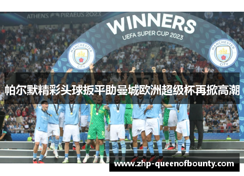 帕尔默精彩头球扳平助曼城欧洲超级杯再掀高潮
