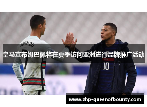 皇马宣布姆巴佩将在夏季访问亚洲进行品牌推广活动