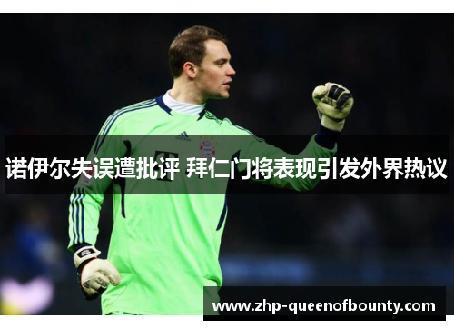诺伊尔失误遭批评 拜仁门将表现引发外界热议