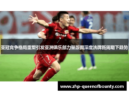 亚冠竞争格局重塑引发亚洲俱乐部力量版图深度洗牌新周期下趋势