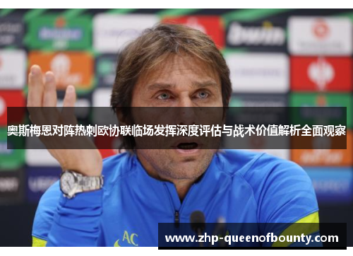 奥斯梅恩对阵热刺欧协联临场发挥深度评估与战术价值解析全面观察