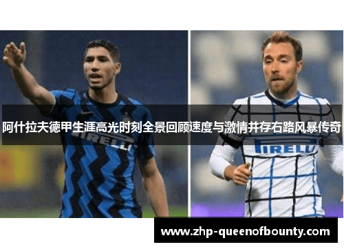 阿什拉夫德甲生涯高光时刻全景回顾速度与激情并存右路风暴传奇 阿什拉夫德甲生涯高光时刻全景回顾速度与激情并存右路风暴传奇