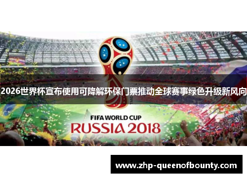 2026世界杯宣布使用可降解环保门票推动全球赛事绿色升级新风向 2026世界杯宣布使用可降解环保门票推动全球赛事绿色升级新风向