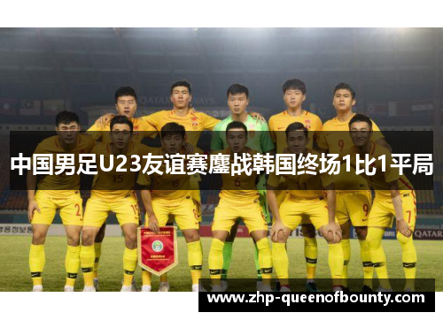 中国男足U23友谊赛鏖战韩国终场1比1平局