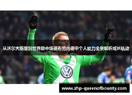 从沃尔夫斯堡到世界级中场德布劳内德甲个人能力全景解析成长轨迹 从沃尔夫斯堡到世界级中场德布劳内德甲个人能力全景解析成长轨迹