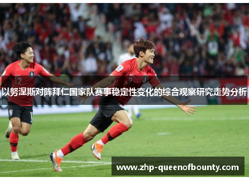 以努涅斯对阵拜仁国家队赛事稳定性变化的综合观察研究走势分析 以努涅斯对阵拜仁国家队赛事稳定性变化的综合观察研究走势分析