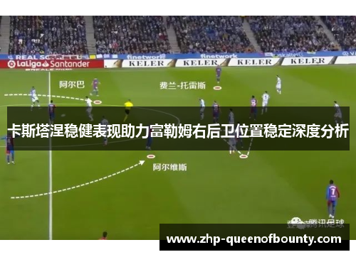 卡斯塔涅稳健表现助力富勒姆右后卫位置稳定深度分析 卡斯塔涅稳健表现助力富勒姆右后卫位置稳定深度分析