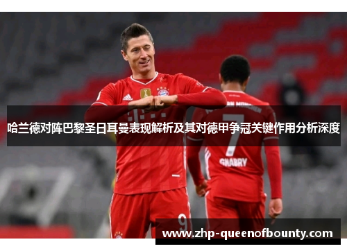 哈兰德对阵巴黎圣日耳曼表现解析及其对德甲争冠关键作用分析深度 哈兰德对阵巴黎圣日耳曼表现解析及其对德甲争冠关键作用分析深度
