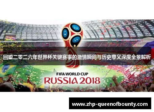 回望二零二六年世界杯关键赛事的激情瞬间与历史意义深度全景解析 回望二零二六年世界杯关键赛事的激情瞬间与历史意义深度全景解析