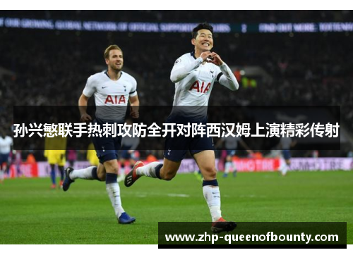 孙兴慜联手热刺攻防全开对阵西汉姆上演精彩传射