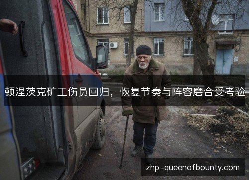 顿涅茨克矿工伤员回归,恢复节奏与阵容磨合受考验 顿涅茨克矿工伤员回归,恢复节奏与阵容磨合受考验